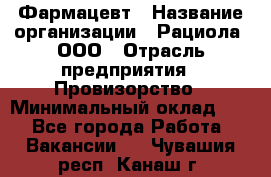 Фармацевт › Название организации ­ Рациола, ООО › Отрасль предприятия ­ Провизорство › Минимальный оклад ­ 1 - Все города Работа » Вакансии   . Чувашия респ.,Канаш г.